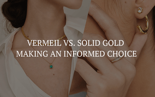 Vermeil vs. Solid Gold: Making an Informed Choice