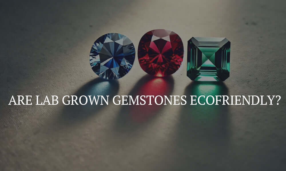 Are Lab Grown Gemstones Ecofriendly?