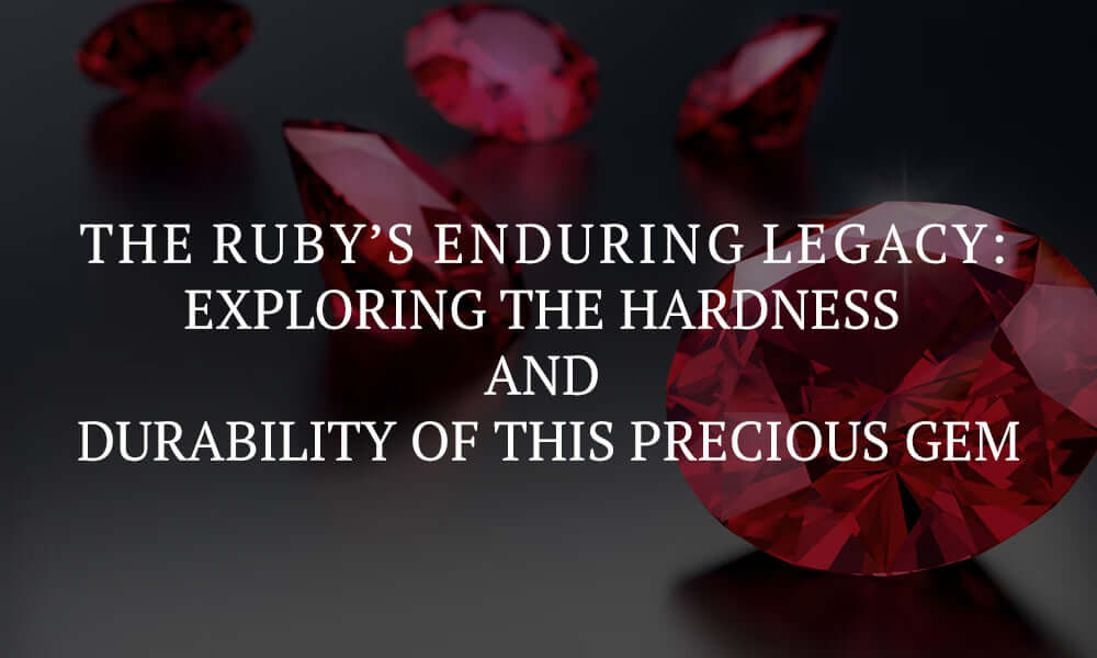 The Ruby’s Enduring Legacy: Exploring the Hardness and Durability of This Precious Gem